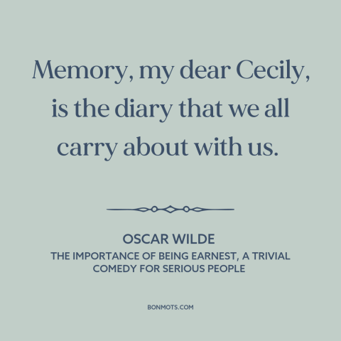 A quote by Oscar Wilde about memory: “Memory, my dear Cecily, is the diary that we all carry about with us.”