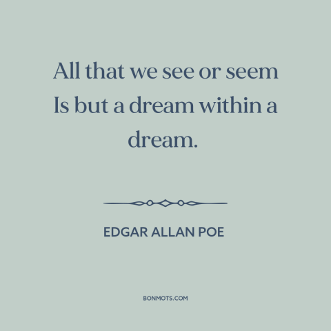 A quote by Edgar Allan Poe about appearance vs. reality: “All that we see or seem Is but a dream within a dream.”