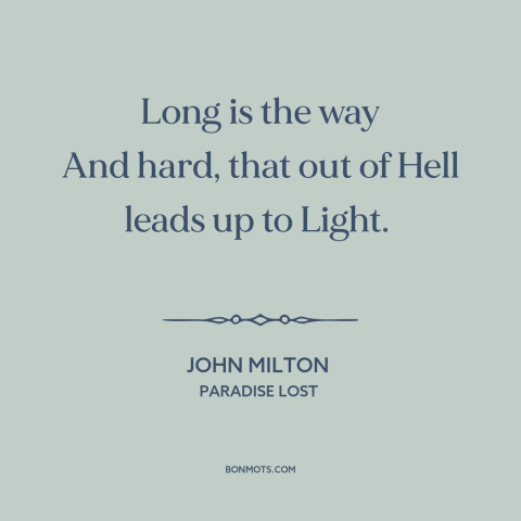 A quote by John Milton about redemption: “Long is the way And hard, that out of Hell leads up to Light.”