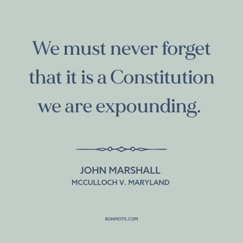 A quote by John Marshall about constitutional interpretation: “We must never forget that it is a Constitution we are…”