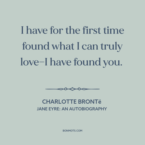 A quote by Charlotte Brontë about finding the one: “I have for the first time found what I can truly love—I have found…”