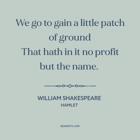 A quote by William Shakespeare about the absurdity of war: “We go to gain a little patch of ground That hath in it no…”