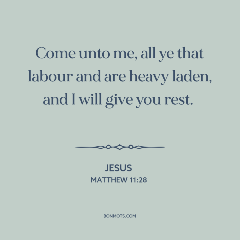 A quote by Jesus about following jesus: “Come unto me, all ye that labour and are heavy laden, and I will give you…”