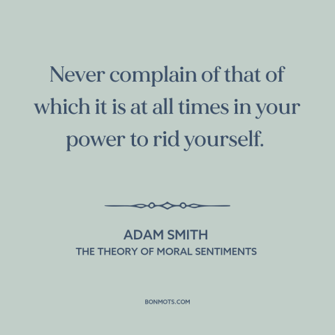 A quote by Adam Smith about locus of control: “Never complain of that of which it is at all times in your power…”