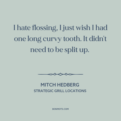 A quote by Mitch Hedberg about personal care: “I hate flossing, I just wish I had one long curvy tooth. It didn't…”