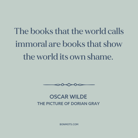 A quote by Oscar Wilde about moralism: “The books that the world calls immoral are books that show the world its…”