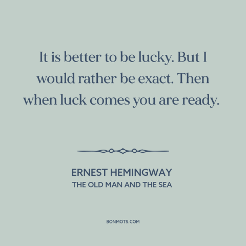 A quote by Ernest Hemingway about luck: “It is better to be lucky. But I would rather be exact. Then when luck comes…”