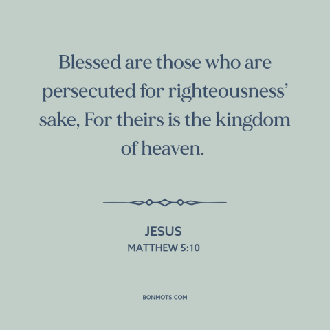 A quote by Jesus about religious persecution: “Blessed are those who are persecuted for righteousness’ sake, For theirs…”