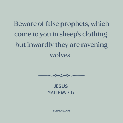 A quote by Jesus about wolf in sheep's clothing: “Beware of false prophets, which come to you in sheep's clothing…”