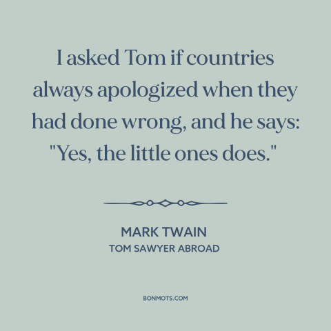 A quote by Mark Twain about realpolitik: “I asked Tom if countries always apologized when they had done wrong, and he…”