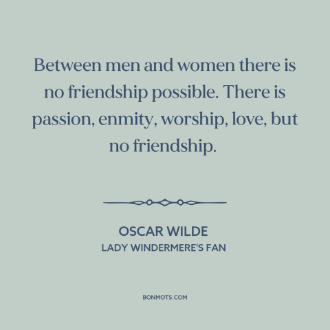 A quote by Oscar Wilde about men and women: “Between men and women there is no friendship possible. There is…”