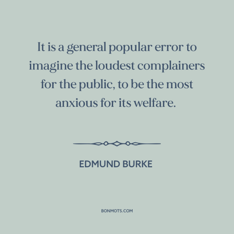 A quote by Edmund Burke about demagogues: “It is a general popular error to imagine the loudest complainers for the public…”