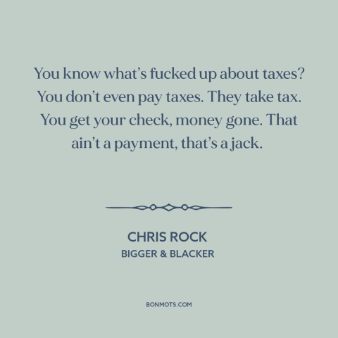 A quote by Chris Rock about taxes: “You know what’s fucked up about taxes? You don’t even pay taxes. They take…”