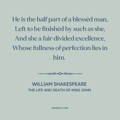 A quote by William Shakespeare about relationships: “He is the half part of a blessèd man, Left to be finishèd by…”