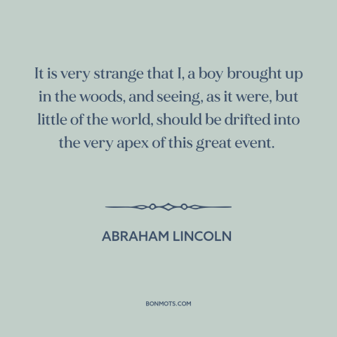 A quote by Abraham Lincoln about the American Civil War: “It is very strange that I, a boy brought up in the woods, and…”