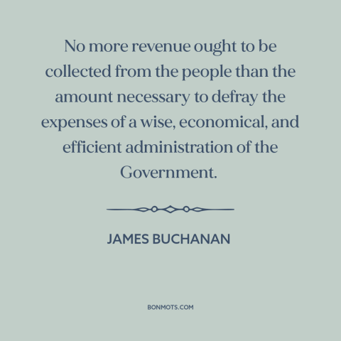 A quote by James Buchanan about taxes: “No more revenue ought to be collected from the people than the amount necessary…”