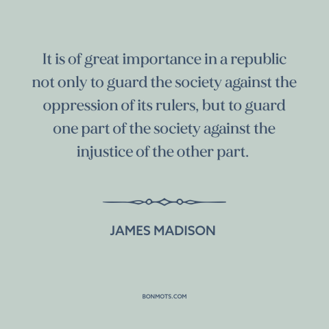 A quote by James Madison about minority rights: “It is of great importance in a republic not only to guard the society…”