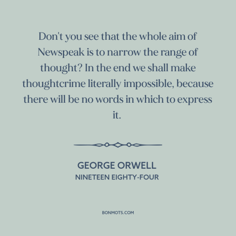 A quote by George Orwell about totalitarianism: “Don't you see that the whole aim of Newspeak is to narrow the range…”