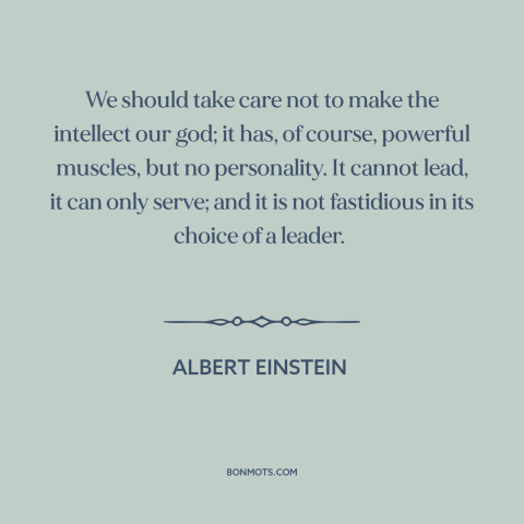 A quote by Albert Einstein about intelligence: “We should take care not to make the intellect our god; it has, of…”