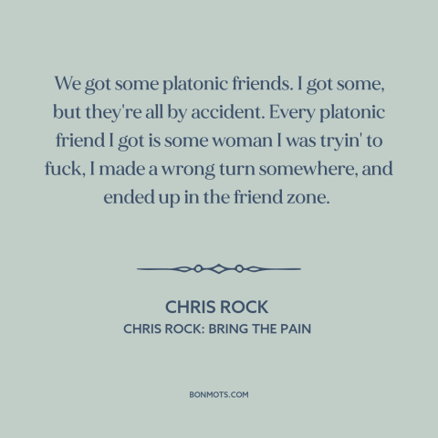 A quote by Chris Rock about friendship between men and women: “We got some platonic friends. I got some, but they're…”