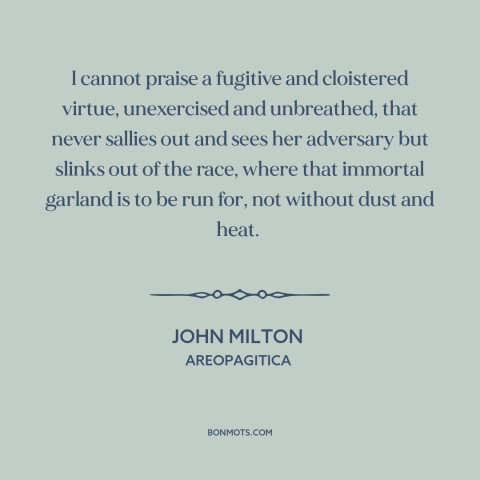 A quote by John Milton about tests of character: “I cannot praise a fugitive and cloistered virtue, unexercised…”