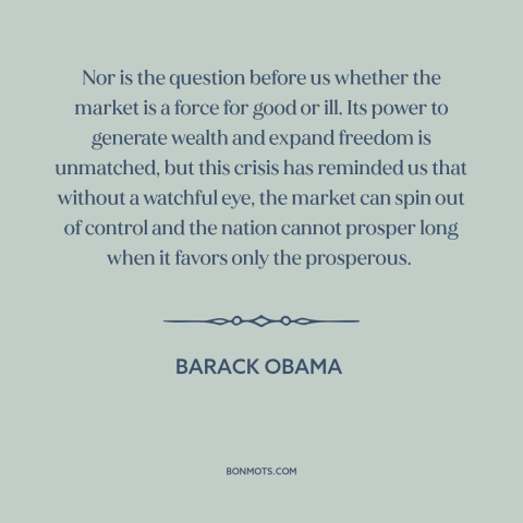 A quote by Barack Obama about unfettered capitalism: “Nor is the question before us whether the market is a force for good…”