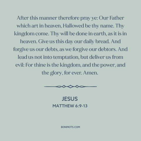 A quote by Jesus about prayer: “After this manner therefore pray ye: Our Father which art in heaven, Hallowed be…”