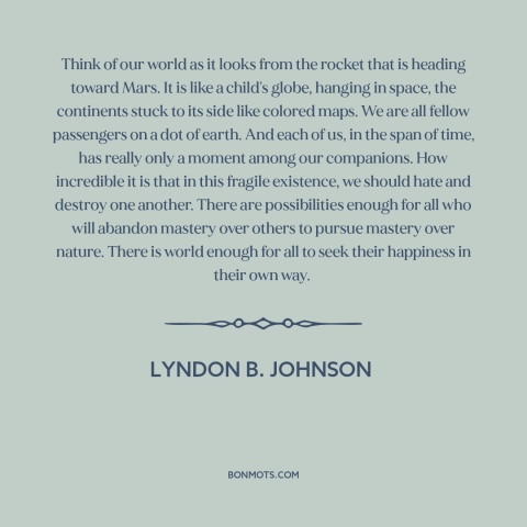 A quote by Lyndon B. Johnson about the absurdity of war: “Think of our world as it looks from the rocket that is heading…”