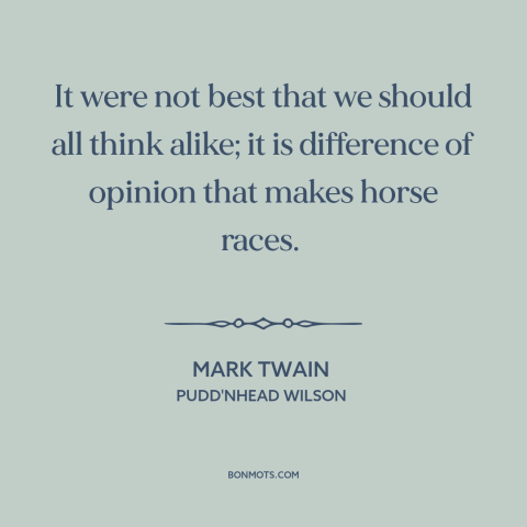 A quote by Mark Twain about diversity of opinion: “It were not best that we should all think alike; it is difference of…”