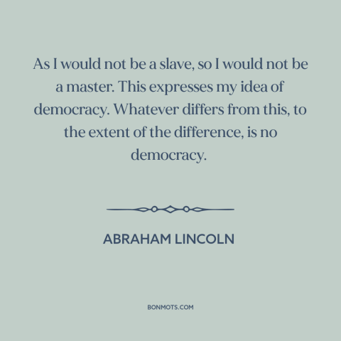 A quote by Abraham Lincoln about masters and slaves: “As I would not be a slave, so I would not be a master.”