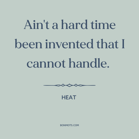 A quote from Heat about hard times: “Ain't a hard time been invented that I cannot handle.”