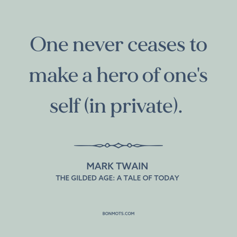 A quote by Mark Twain about delusion: “One never ceases to make a hero of one's self (in private).”