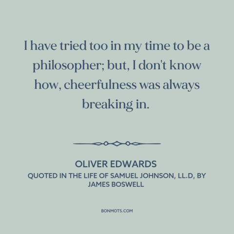 A quote by Oliver Edwards about philosophy: “I have tried too in my time to be a philosopher; but, I don't know…”