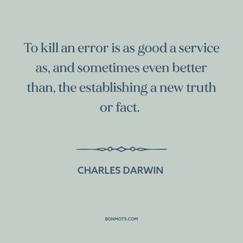 A quote by Charles Darwin about scientific progress: “To kill an error is as good a service as, and sometimes even better…”