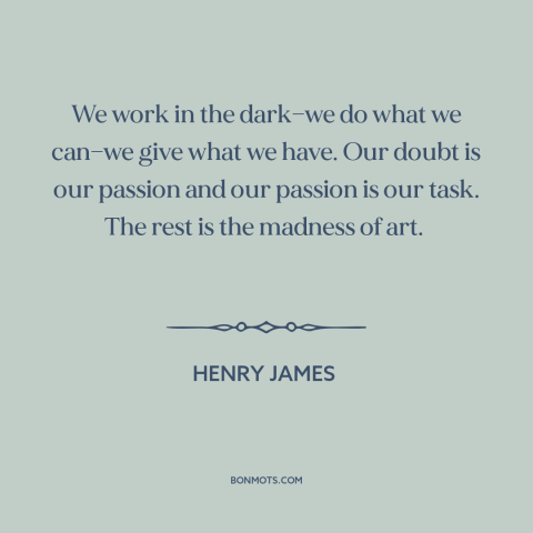 A quote by Henry James about creation: “We work in the dark—we do what we can—we give what we have. Our doubt is…”