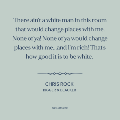 A quote by Chris Rock about white privilege: “There ain't a white man in this room that would change places with me.”