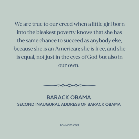 A quote by Barack Obama about American ideals: “We are true to our creed when a little girl born into the bleakest…”