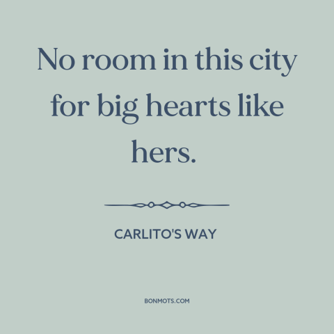 A quote from Carlito's Way about cruel world: “No room in this city for big hearts like hers.”