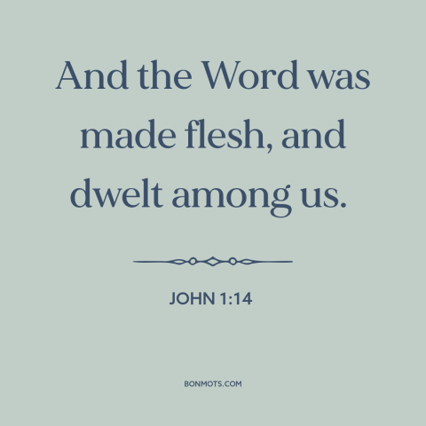 A quote from The Bible about jesus: “And the Word was made flesh, and dwelt among us.”