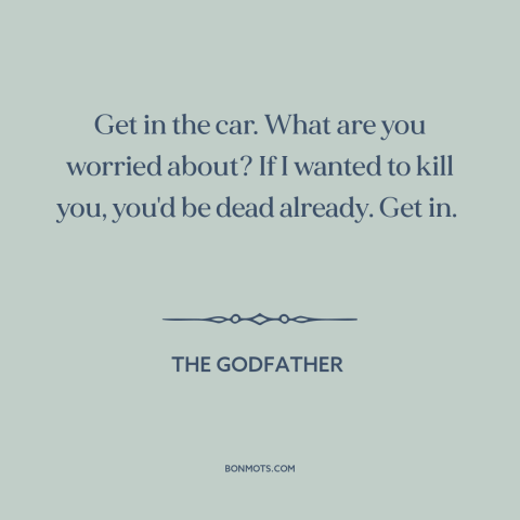 A quote from The Godfather about kidnapping: “Get in the car. What are you worried about? If I wanted to kill…”