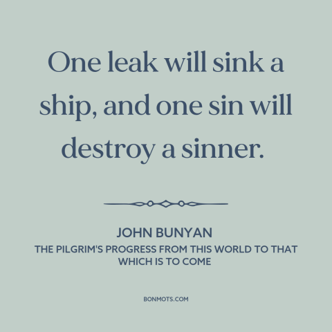 A quote by John Bunyan about little things make a big difference: “One leak will sink a ship, and one sin will destroy…”