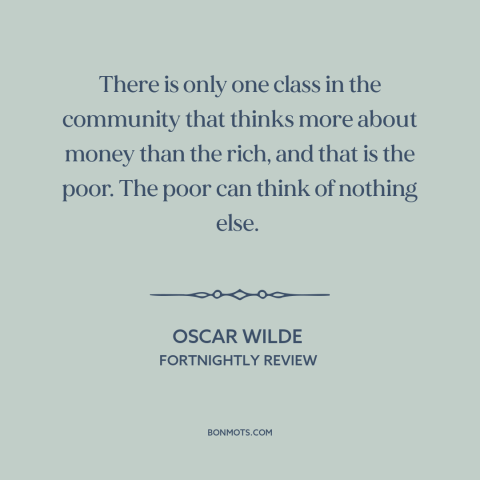 A quote by Oscar Wilde about rich vs. poor: “There is only one class in the community that thinks more about money than…”