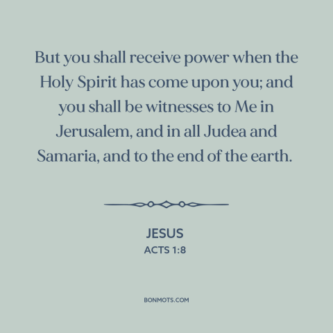 A quote by Jesus about evangelism: “But you shall receive power when the Holy Spirit has come upon you; and…”