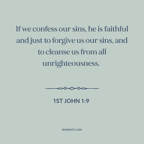 A quote from The Bible about repentance: “If we confess our sins, he is faithful and just to forgive us our sins, and…”