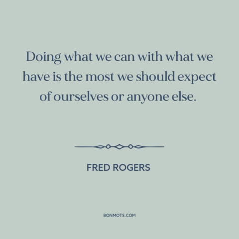 A quote by Fred Rogers about perfectionism: “Doing what we can with what we have is the most we should expect…”