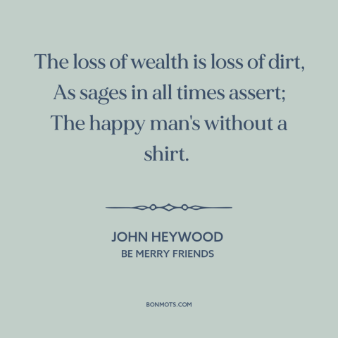 A quote by John Heywood about freedom in poverty: “The loss of wealth is loss of dirt, As sages in all times assert;…”