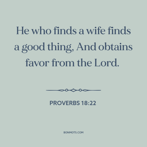 A quote from The Bible about marriage: “He who finds a wife finds a good thing, And obtains favor from the Lord.”