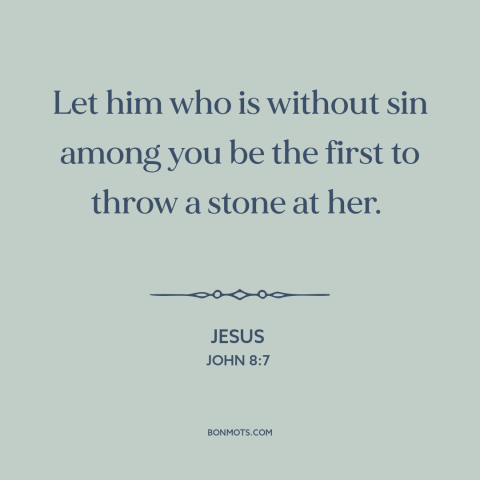 A quote by Jesus about hypocrisy and religion: “Let him who is without sin among you be the first to throw a…”