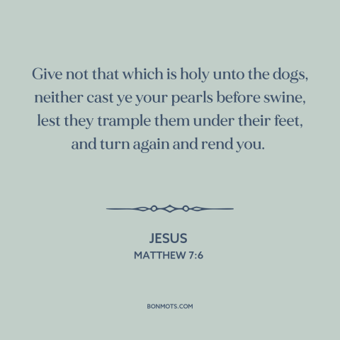 A quote by Jesus about judgment: “Give not that which is holy unto the dogs, neither cast ye your pearls before swine…”