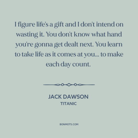 A quote from Titanic about carpe diem: “I figure life's a gift and I don't intend on wasting it. You don't know…”